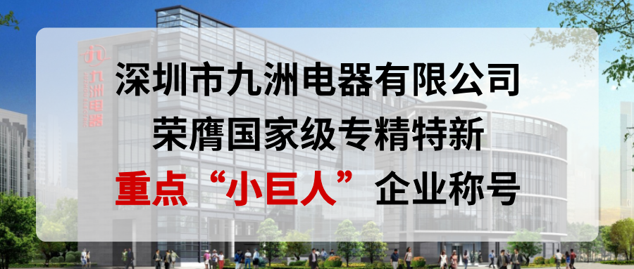 喜報(bào)！深圳市九洲電器有限公司榮膺國(guó)家級(jí)專(zhuān)精特新重點(diǎn)“小巨人”企業(yè)稱(chēng)號(hào)